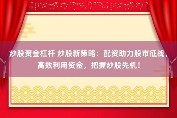 炒股资金杠杆 炒股新策略：配资助力股市征战，高效利用资金，把握炒股先机！