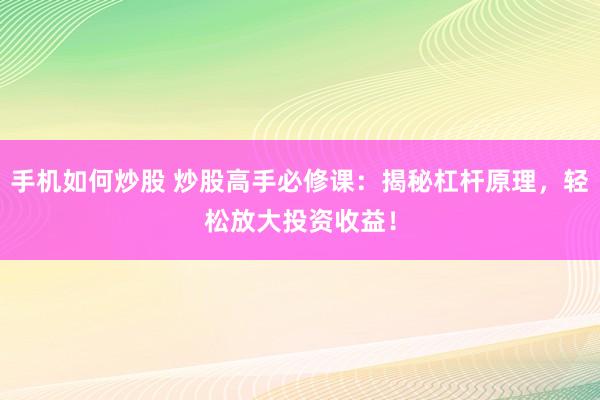 手机如何炒股 炒股高手必修课：揭秘杠杆原理，轻松放大投资收益！