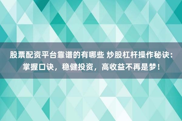 股票配资平台靠谱的有哪些 炒股杠杆操作秘诀：掌握口诀，稳健投资，高收益不再是梦！
