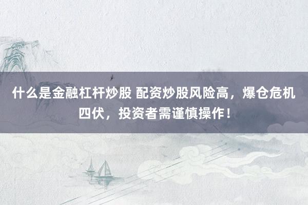 什么是金融杠杆炒股 配资炒股风险高，爆仓危机四伏，投资者需谨慎操作！