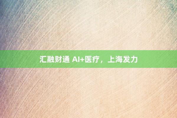 汇融财通 AI+医疗，上海发力