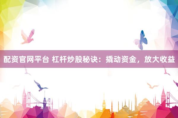配资官网平台 杠杆炒股秘诀：撬动资金，放大收益