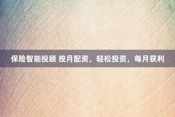 保险智能投顾 按月配资，轻松投资，每月获利