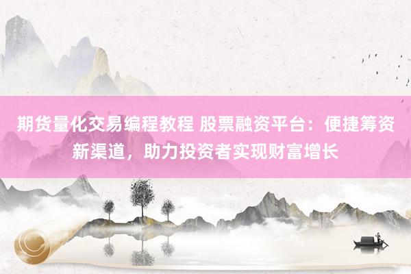 期货量化交易编程教程 股票融资平台：便捷筹资新渠道，助力投资者实现财富增长
