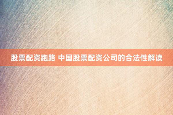 股票配资跑路 中国股票配资公司的合法性解读
