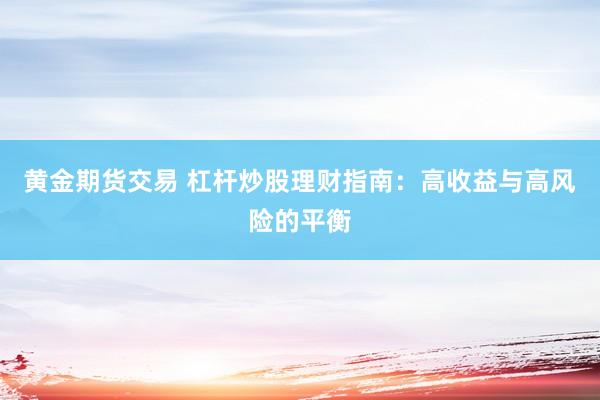 黄金期货交易 杠杆炒股理财指南：高收益与高风险的平衡