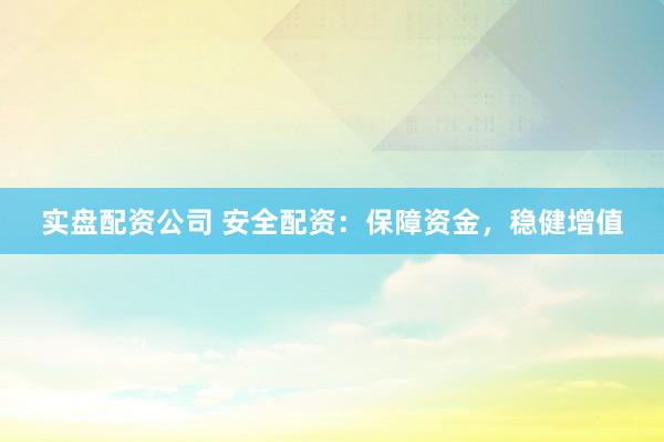 实盘配资公司 安全配资：保障资金，稳健增值