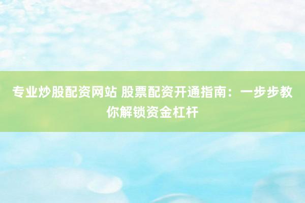 专业炒股配资网站 股票配资开通指南：一步步教你解锁资金杠杆