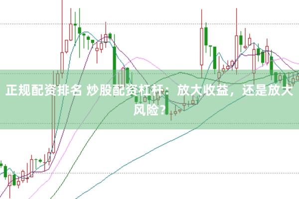 正规配资排名 炒股配资杠杆：放大收益，还是放大风险？