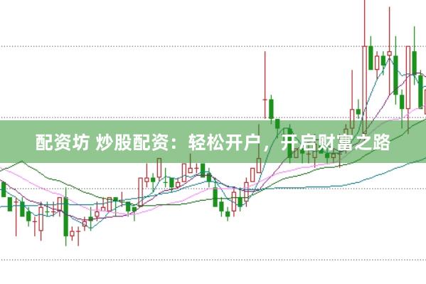 配资坊 炒股配资：轻松开户，开启财富之路