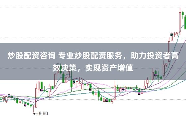 炒股配资咨询 专业炒股配资服务，助力投资者高效决策，实现资产增值