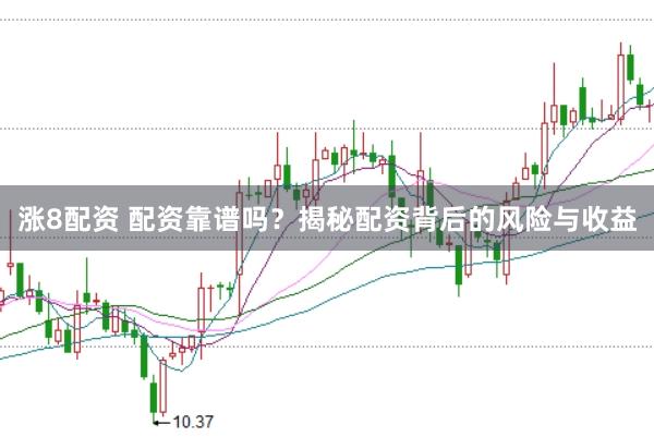 涨8配资 配资靠谱吗？揭秘配资背后的风险与收益