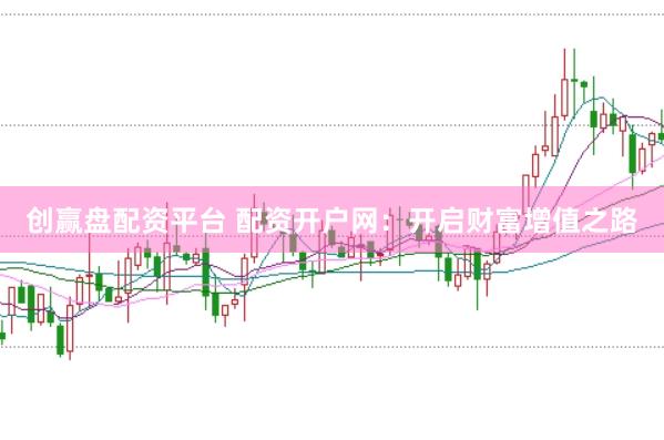 创赢盘配资平台 配资开户网：开启财富增值之路