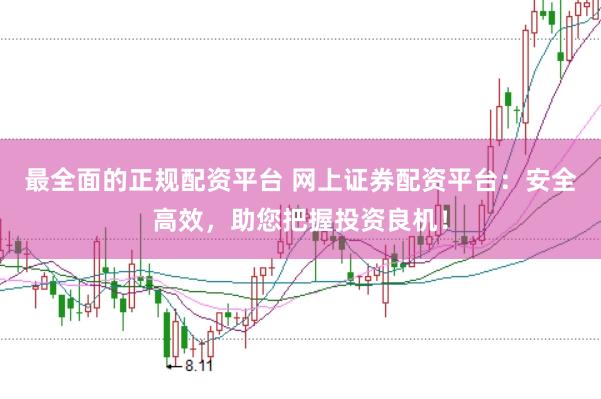 最全面的正规配资平台 网上证券配资平台：安全高效，助您把握投资良机！