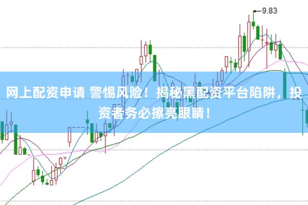 网上配资申请 警惕风险！揭秘黑配资平台陷阱，投资者务必擦亮眼睛！