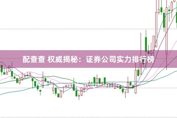 配查查 权威揭秘：证券公司实力排行榜
