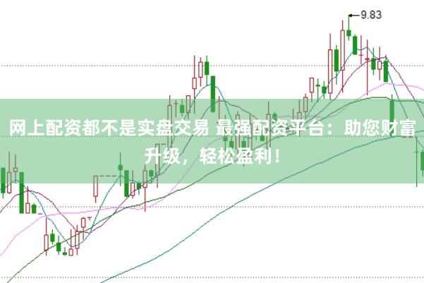 网上配资都不是实盘交易 最强配资平台：助您财富升级，轻松盈利！