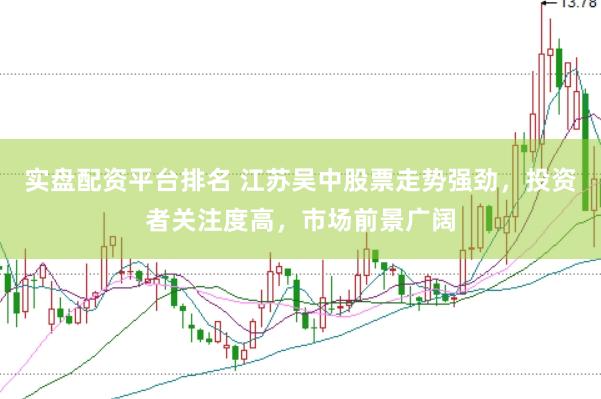 实盘配资平台排名 江苏吴中股票走势强劲，投资者关注度高，市场前景广阔