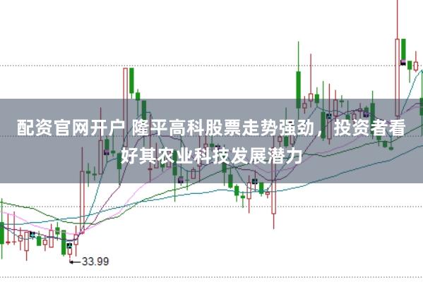 配资官网开户 隆平高科股票走势强劲，投资者看好其农业科技发展潜力
