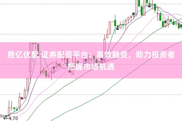 胜亿优配 证券配资平台：高效融资，助力投资者把握市场机遇