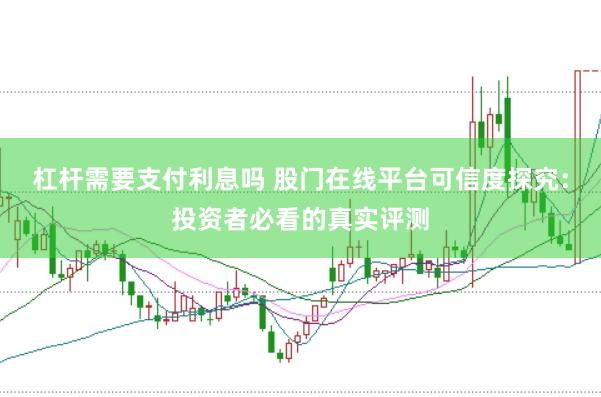 杠杆需要支付利息吗 股门在线平台可信度探究：投资者必看的真实评测