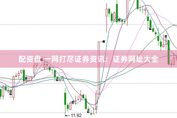 配资盘 一网打尽证券资讯：证券网址大全