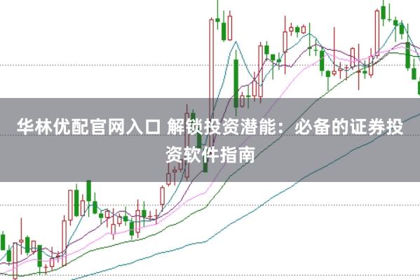 华林优配官网入口 解锁投资潜能：必备的证券投资软件指南