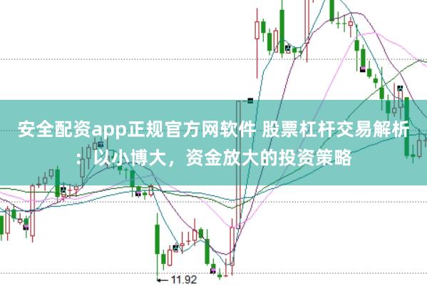安全配资app正规官方网软件 股票杠杆交易解析：以小博大，资金放大的投资策略