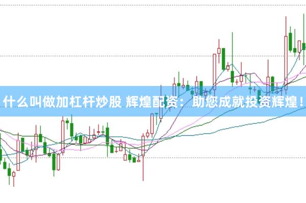 什么叫做加杠杆炒股 辉煌配资：助您成就投资辉煌！