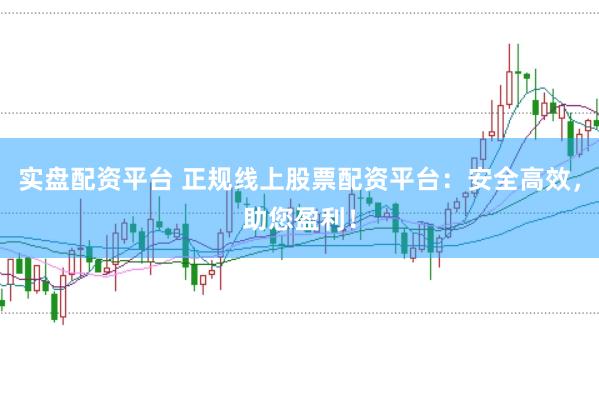 实盘配资平台 正规线上股票配资平台：安全高效，助您盈利！