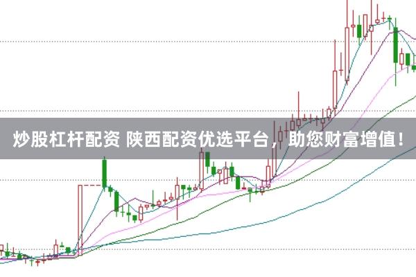 炒股杠杆配资 陕西配资优选平台，助您财富增值！