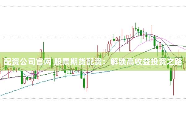 配资公司官网 股票期货配资：解锁高收益投资之路