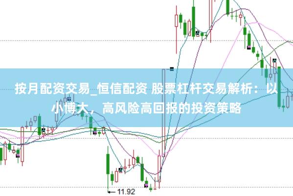 按月配资交易_恒信配资 股票杠杆交易解析：以小博大，高风险高回报的投资策略