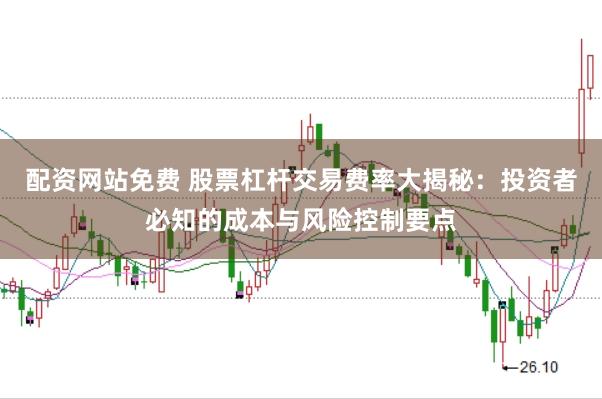 配资网站免费 股票杠杆交易费率大揭秘：投资者必知的成本与风险控制要点