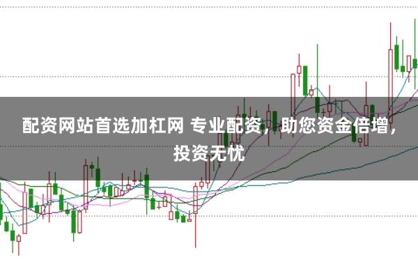 配资网站首选加杠网 专业配资，助您资金倍增，投资无忧