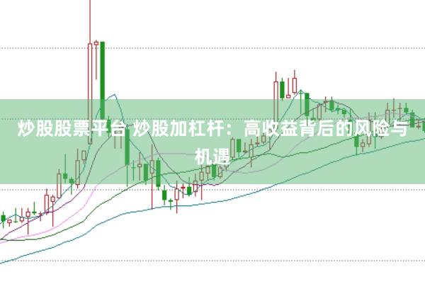 炒股股票平台 炒股加杠杆：高收益背后的风险与机遇