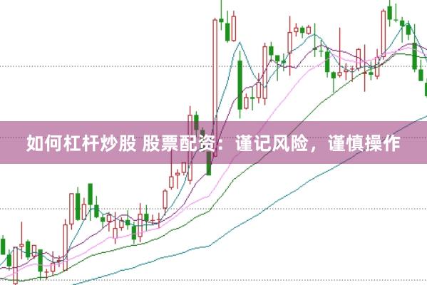 如何杠杆炒股 股票配资：谨记风险，谨慎操作