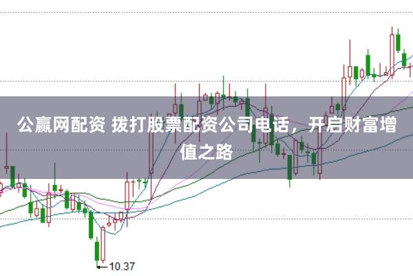 公赢网配资 拨打股票配资公司电话，开启财富增值之路