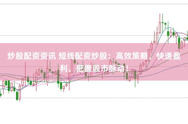 炒股配资资讯 短线配资炒股：高效策略，快速盈利，把握股市脉动！