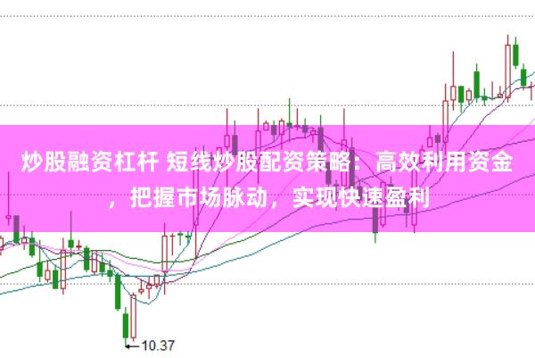 炒股融资杠杆 短线炒股配资策略：高效利用资金，把握市场脉动，实现快速盈利