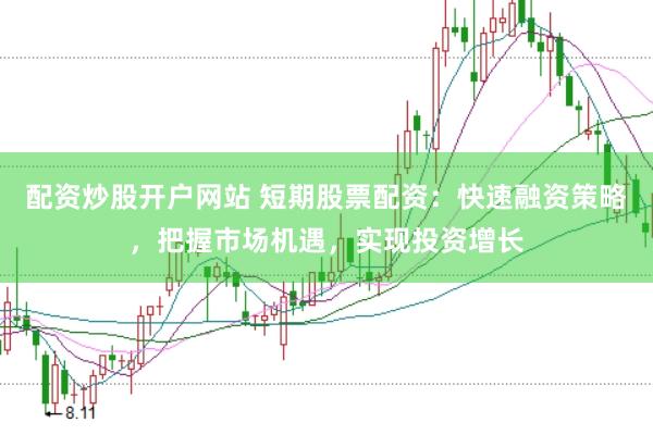 配资炒股开户网站 短期股票配资：快速融资策略，把握市场机遇，实现投资增长