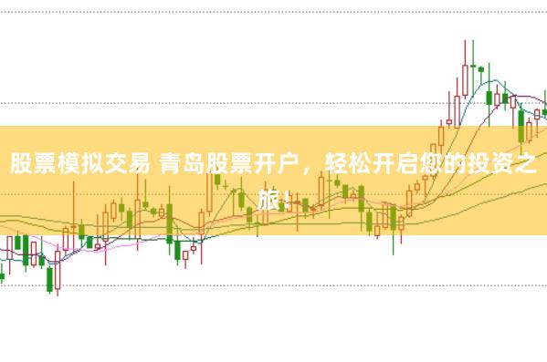 股票模拟交易 青岛股票开户，轻松开启您的投资之旅！