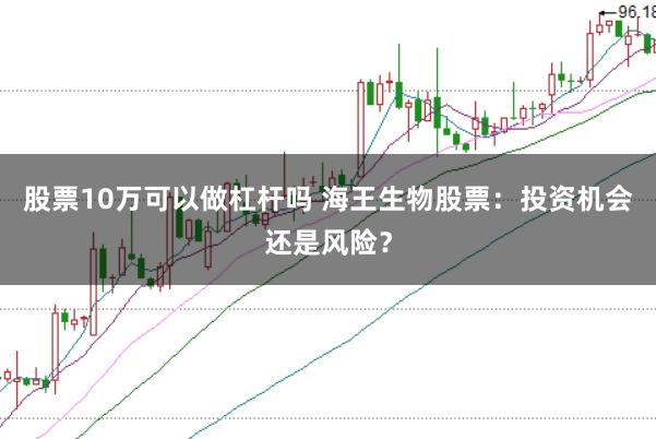 股票10万可以做杠杆吗 海王生物股票：投资机会还是风险？