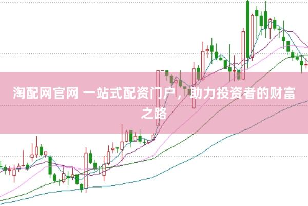 淘配网官网 一站式配资门户，助力投资者的财富之路