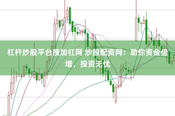 杠杆炒股平台搜加杠网 炒股配资网：助你资金倍增，投资无忧