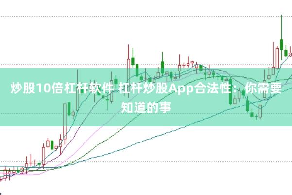 炒股10倍杠杆软件 杠杆炒股App合法性：你需要知道的事