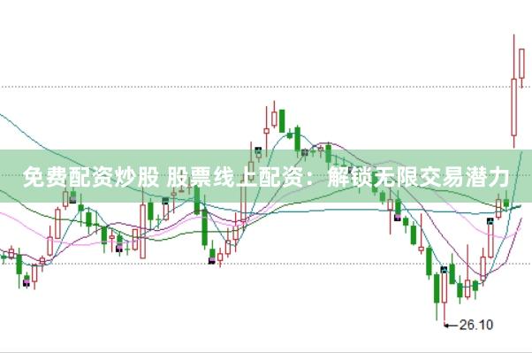 免费配资炒股 股票线上配资：解锁无限交易潜力