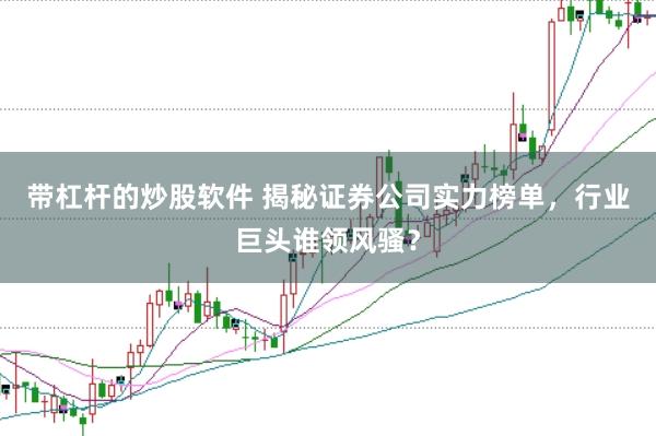 带杠杆的炒股软件 揭秘证券公司实力榜单，行业巨头谁领风骚？