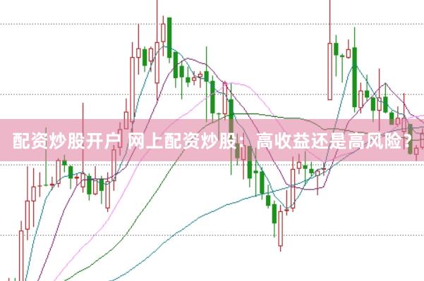 配资炒股开户 网上配资炒股：高收益还是高风险？
