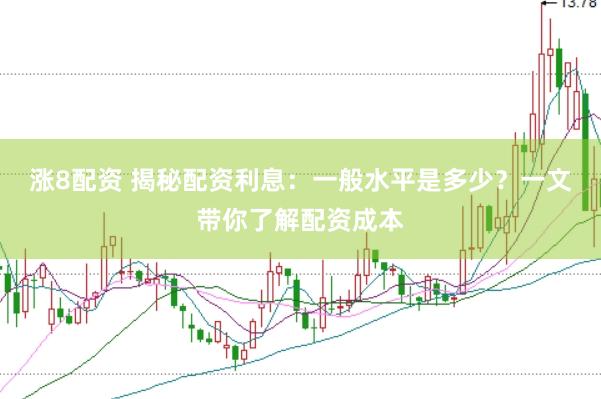 涨8配资 揭秘配资利息：一般水平是多少？一文带你了解配资成本